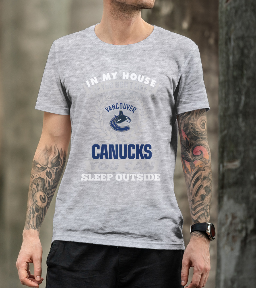 In My House If You Don't Like Vancouver Canucks You Can Sleep Outside T-Shirt