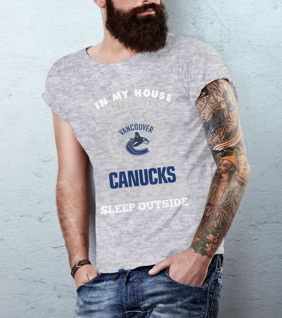 In My House If You Don't Like Vancouver Canucks You Can Sleep Outside T-Shirt