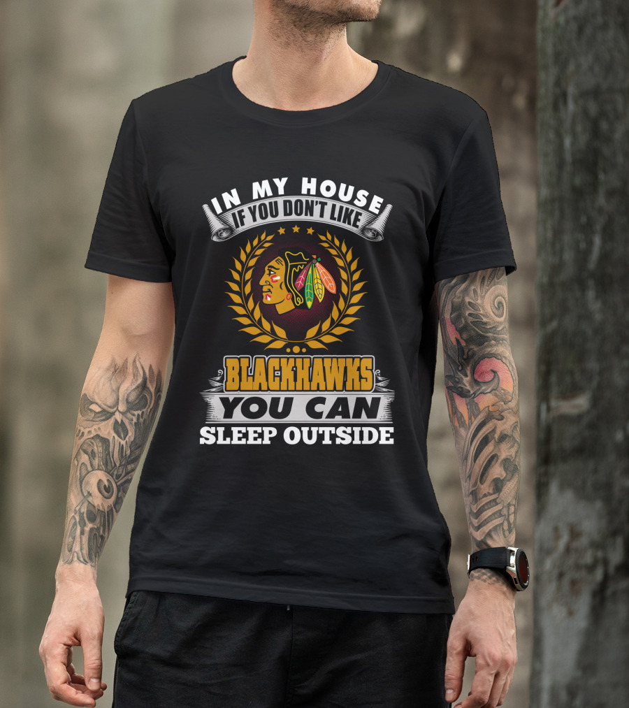 In My House If You Don’t Like Blackhawks You Can Sleep Outside T-Shirt