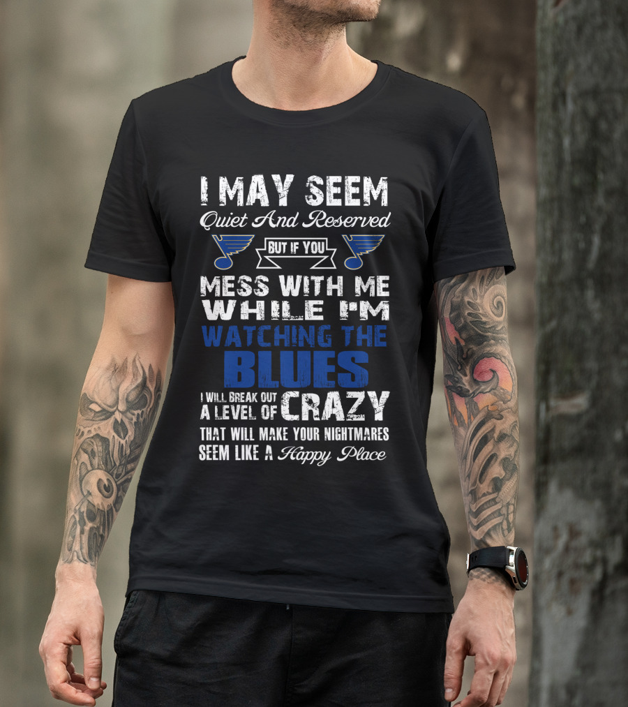 I May Seem Quiet And Reserved But If You Mess With Me While I'm Watching The St. Louis Blues I Will Break Out A Level Of Crazy That Will Make Your Nightmares Seem Like A Happy Place T-Shirt