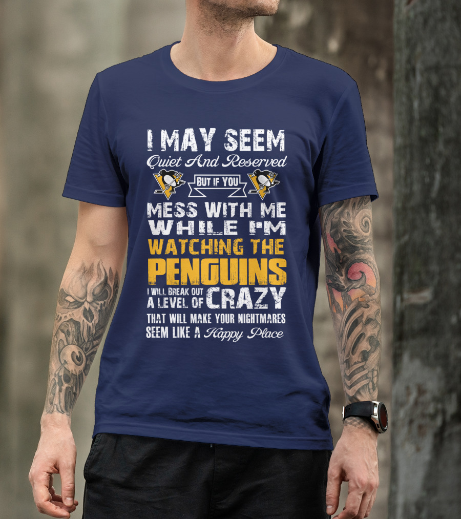 I May Seem Quiet And Reserved But If You Mess With Me While I'm Watching The Penguins I Will Break Out A Level Of Crazy That Will Make Your Nightmares Seem Like A Happy Place T-Shirt