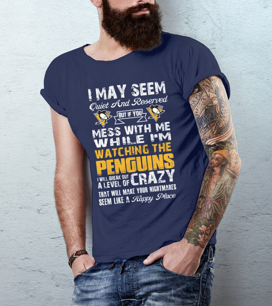 I May Seem Quiet And Reserved But If You Mess With Me While I'm Watching The Penguins I Will Break Out A Level Of Crazy That Will Make Your Nightmares Seem Like A Happy Place T-Shirt