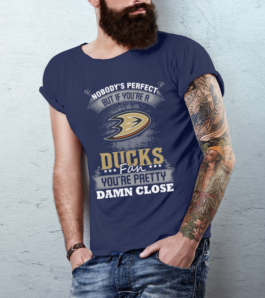 Nobody's Perfect But If You're A Ducks Fan You're Pretty Damn Close Anaheim Ducks T-Shirt