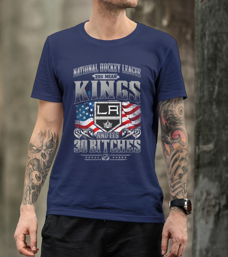 National Hockey League You Mean Kings La And Its 30 Bitches T-Shirt