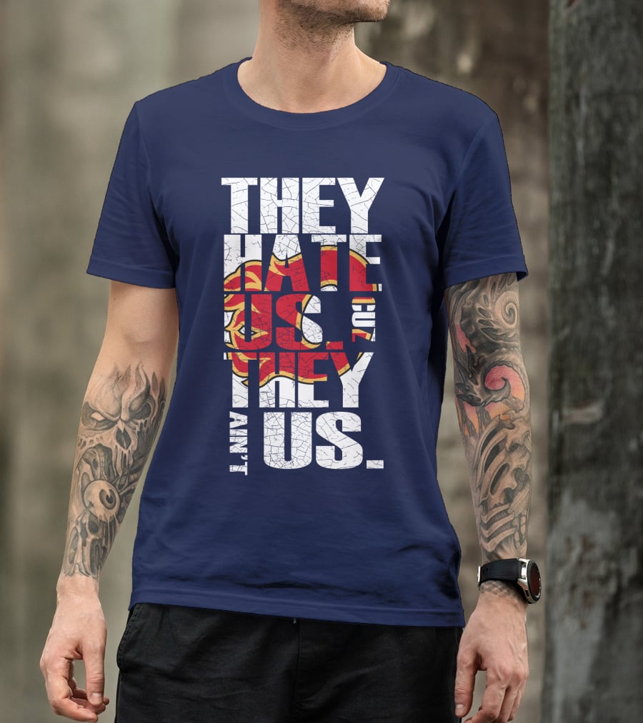 They Hate Us Cause They Ain't Us Calgary Flames T-Shirt
