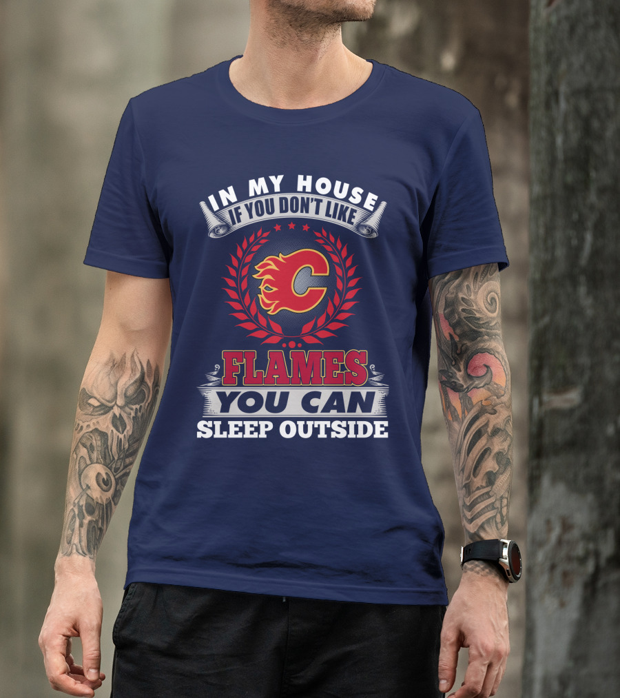 In My House If You Don't Like Calgary Flames You Can Sleep Outside T-Shirt