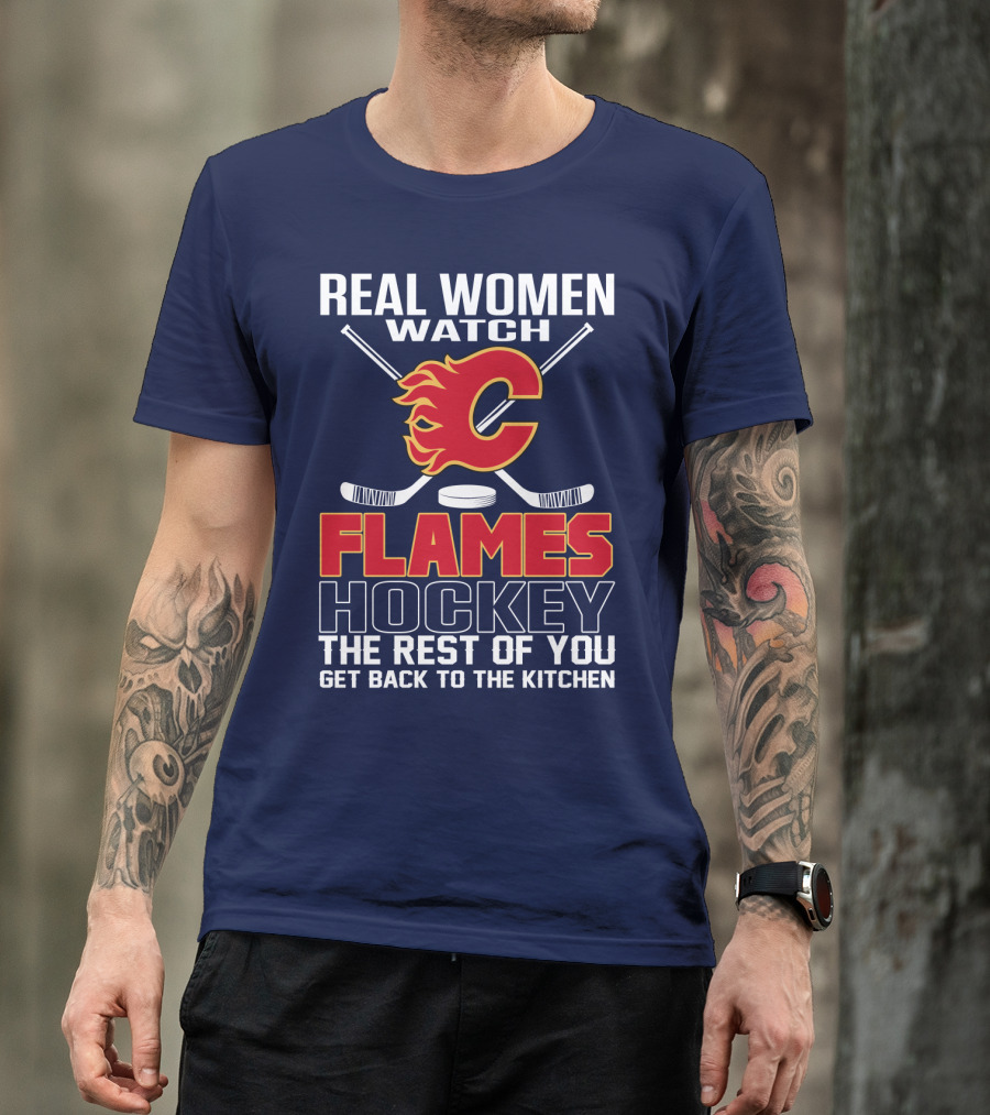 Real Women Watch Calgary Flames Hockey Get Back To The Kitchen T-Shirt