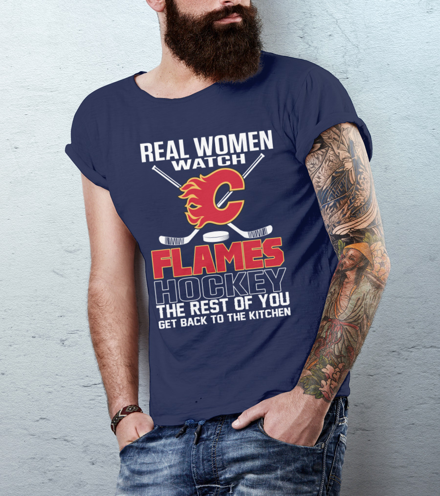 Real Women Watch Calgary Flames Hockey Get Back To The Kitchen T-Shirt