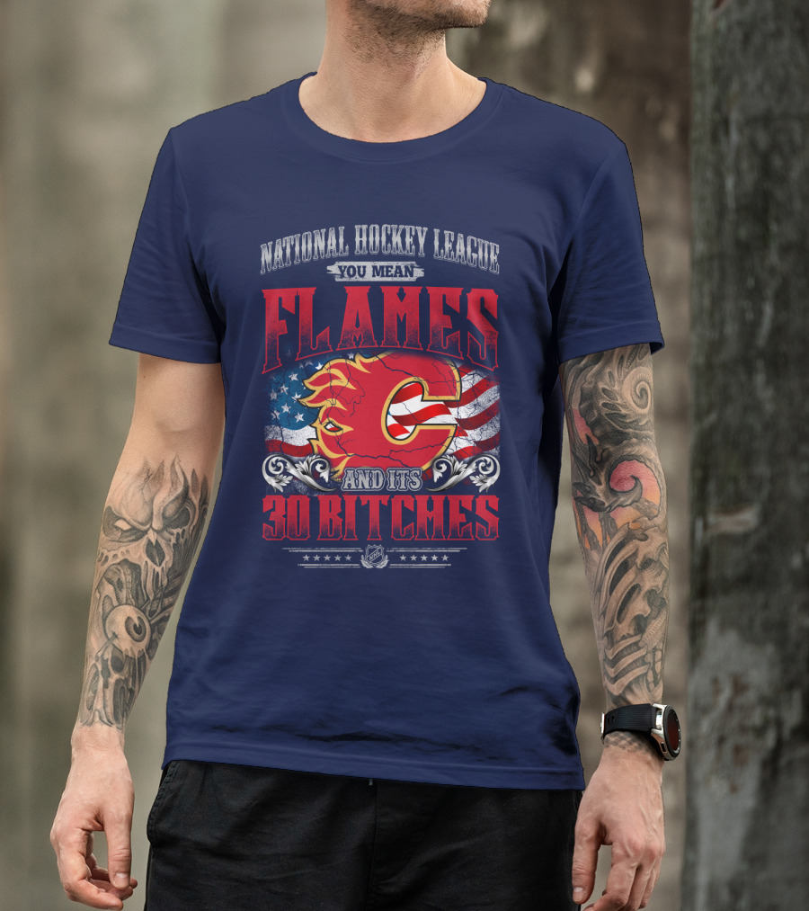 National Hockey League You Mean Flames And It's 30 Bitches T-Shirt
