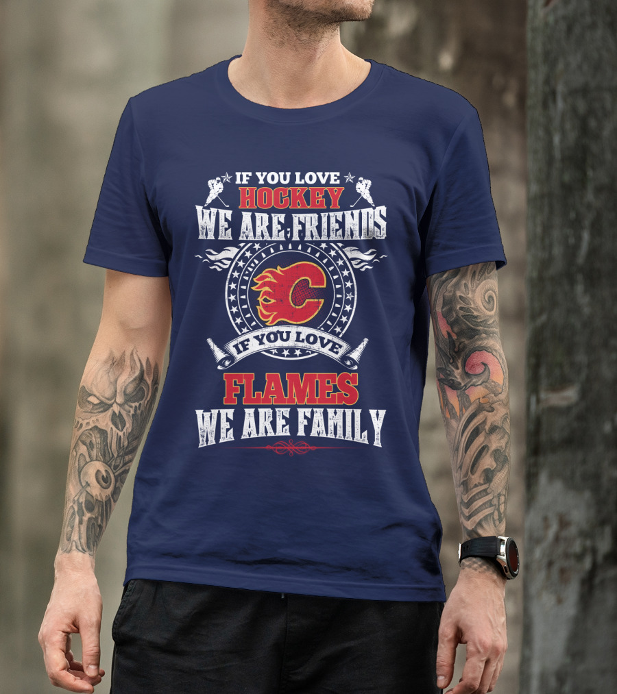 If You Love Hockey We Are Friends If You Love Flames We Are Family Calgary Flames T-Shirt