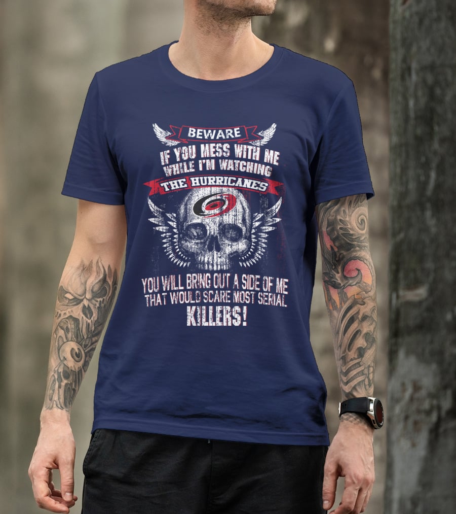 Beware If You Mess With Me While I'm Watching Carolina Hurricanes You Will Bring Out A Side Of Me That Would Scare Most Serial Killers! T-Shirt
