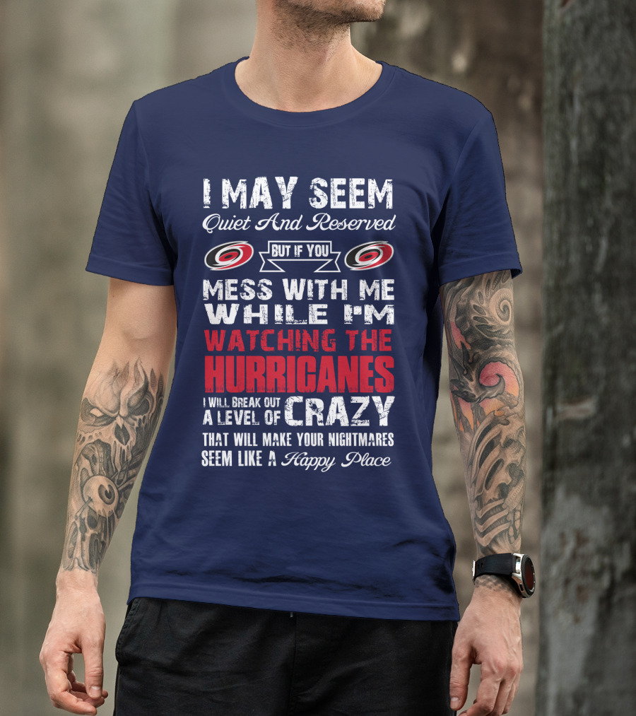 I May Seem Quiet And Reserved But If You Mess With Me While I'm Watching The Hurricanes I Will Break Out A Level Of Crazy That Will Make Your Nightmares Seem Like A Happy Place Carolina Hurricanes T-Shirt