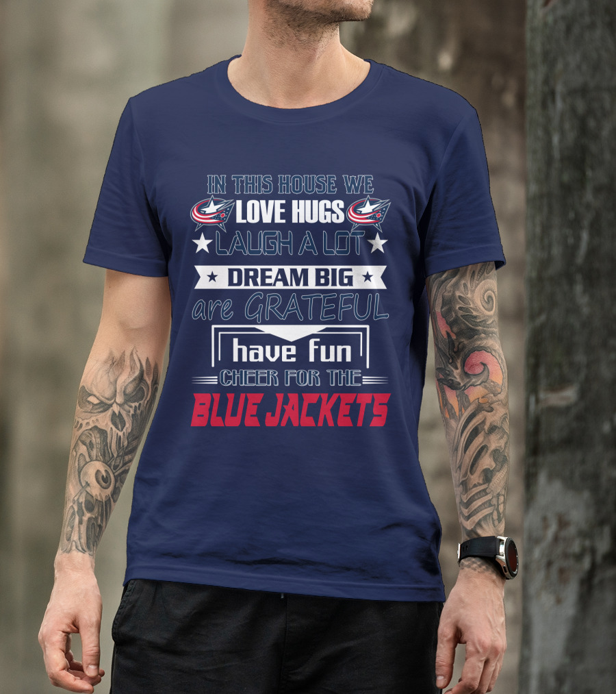 In This House We Love Hugs Laugh A Lot Dream Big Are Grateful Have Fun Cheer For The Blue Jackets T-Shirt