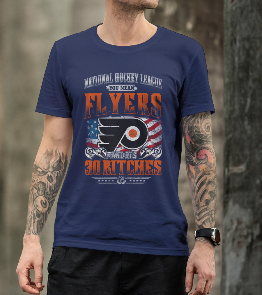 National Hockey League You Mean Flyers And Its 30 Bitches Philadelphia Flyers T-Shirt