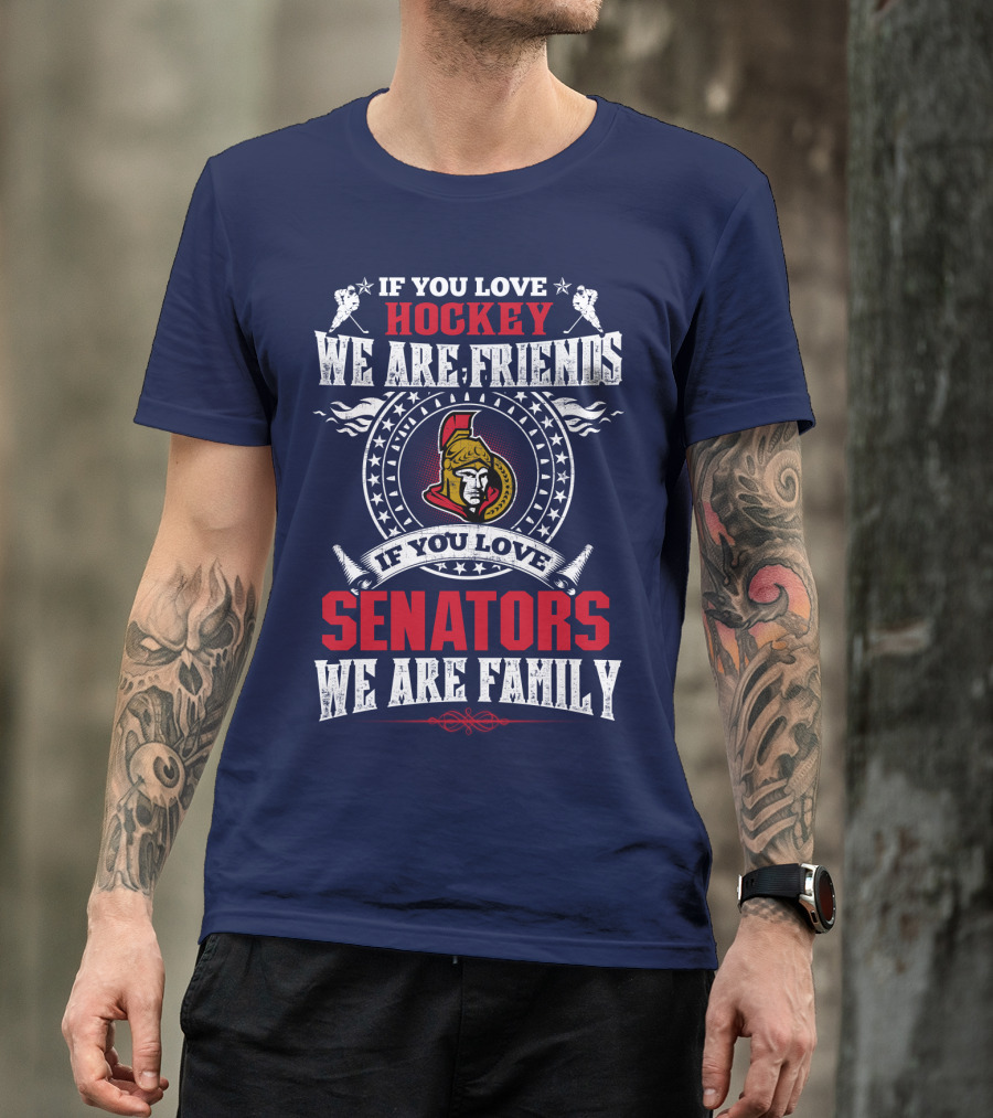 If You Love Hockey We Are Friends If You Love Senators We Are Family T-Shirt