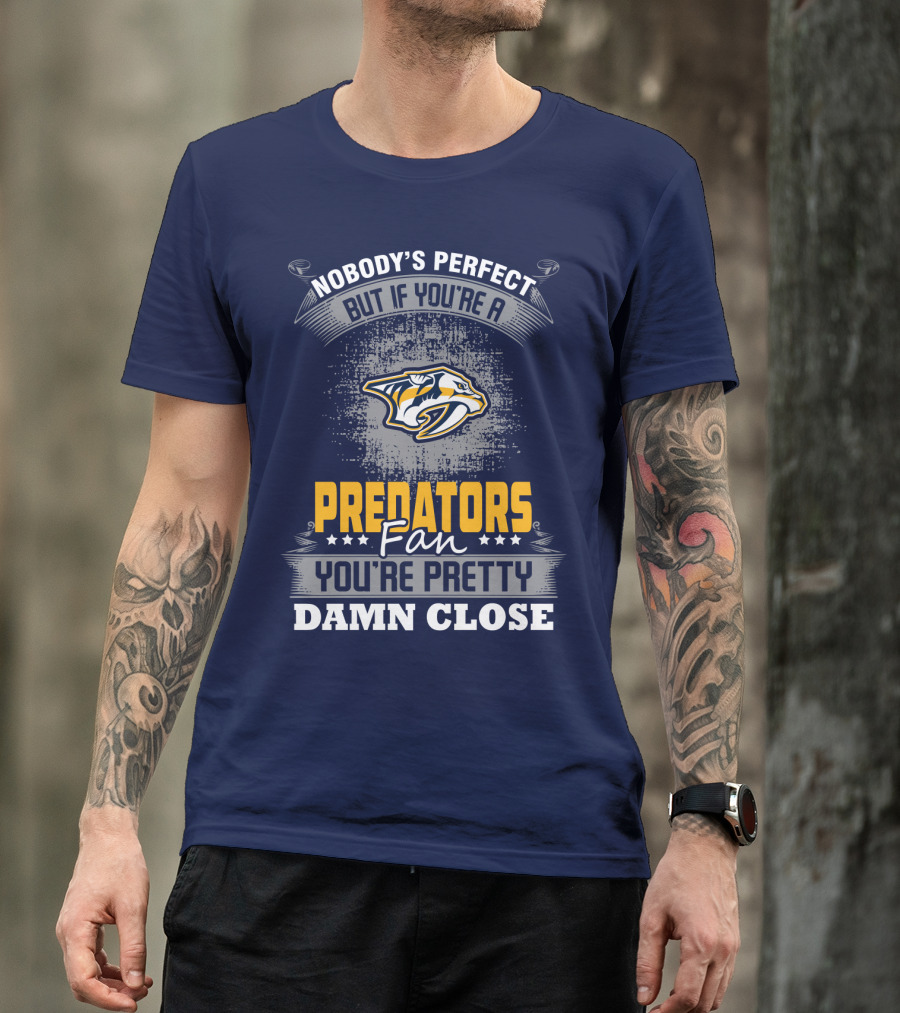 Nobody's Perfect But If You're A Predators Fan You're Pretty Damn Close T-Shirt