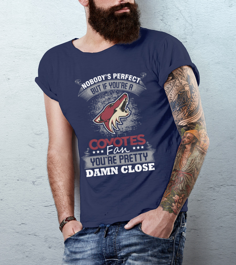Nobody's Perfect But If You're A Coyotes Fan You're Pretty Damn Close. T-Shirt