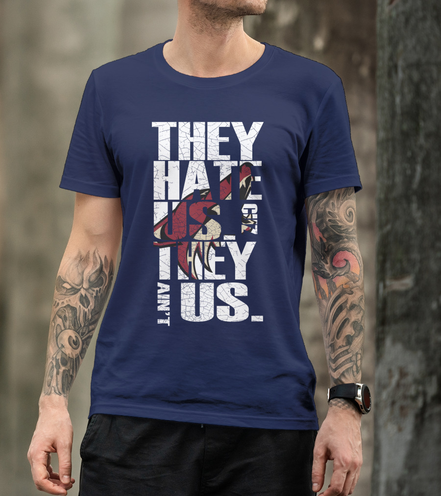They Hate Us 'Cause They Ain't Us Arizona Coyotes T-Shirt