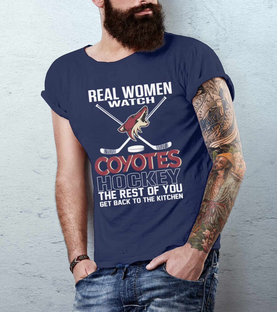 Real Women Watch Coyotes Hockey The Rest Of You Get Back To The Kitchen T-Shirt