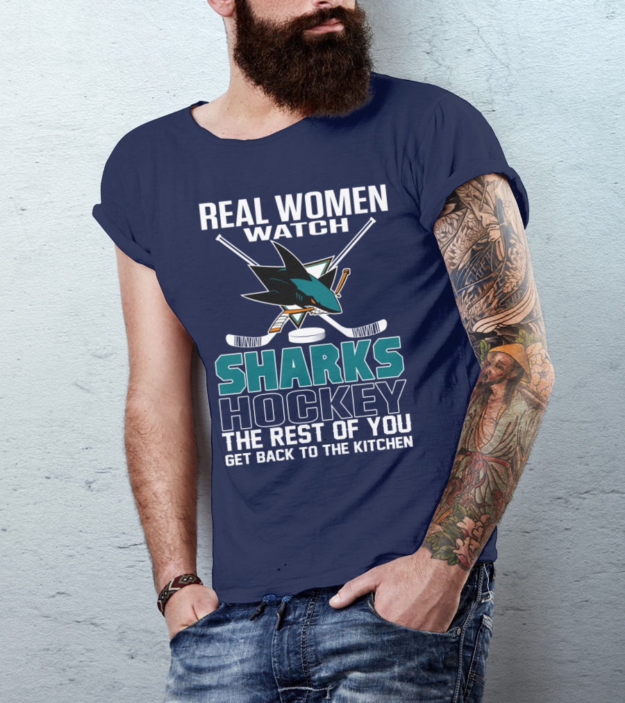 Real Women Watch Sharks Hockey The Rest Of You Get Back To The Kitchen San Jose Sharks T-Shirt