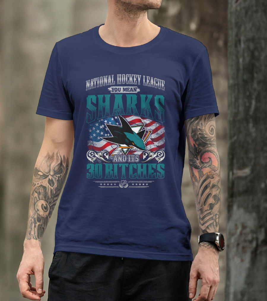 National Hockey League You Mean San Jose Sharks And Its 30 Bitches T-Shirt