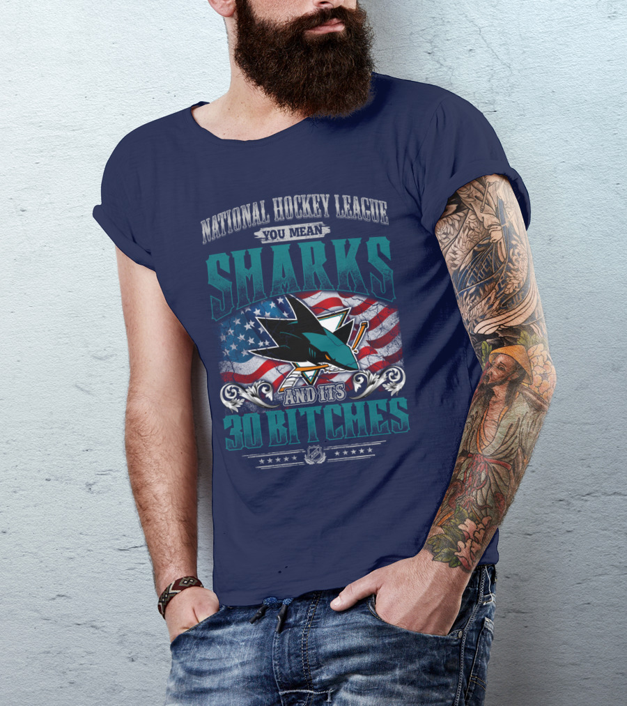 National Hockey League You Mean San Jose Sharks And Its 30 Bitches T-Shirt