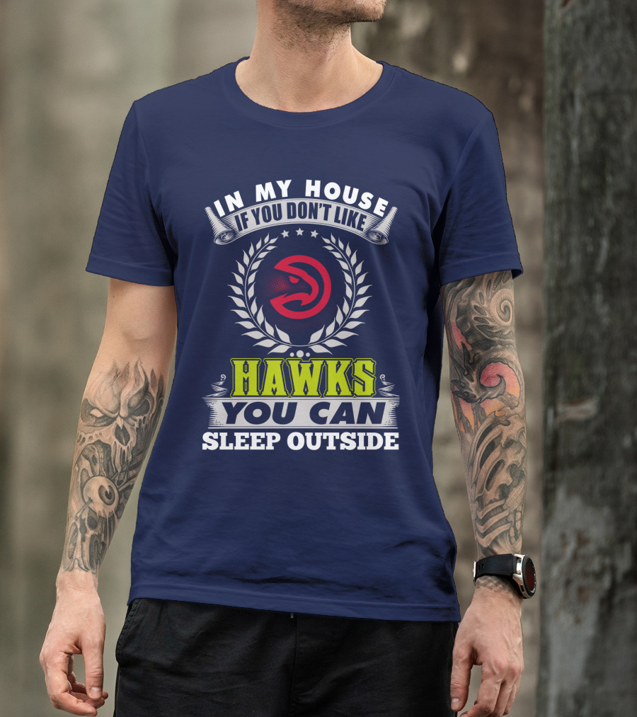 In My House If You Don't Like Atlanta Hawks You Can Sleep Outside T-Shirt