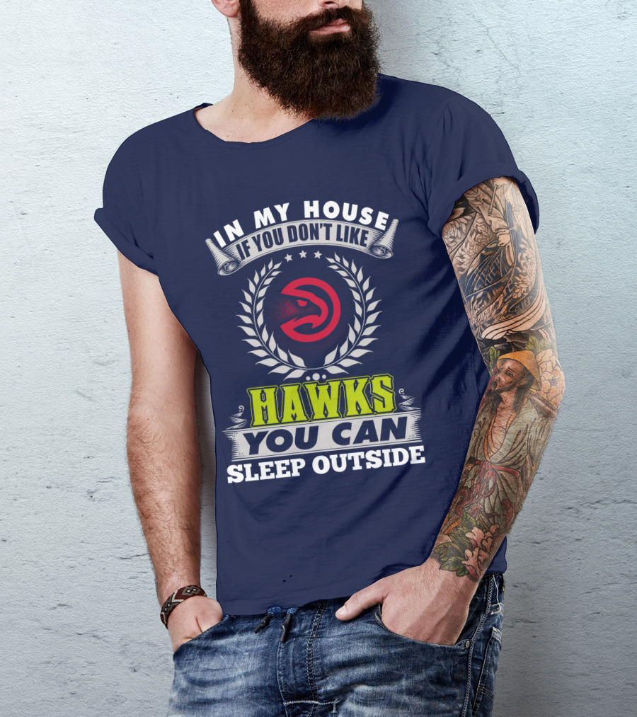 In My House If You Don't Like Atlanta Hawks You Can Sleep Outside T-Shirt