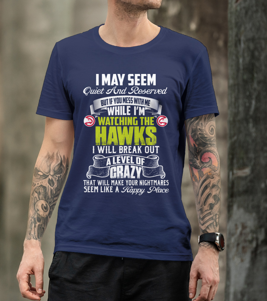 I May Seem Quiet And Reserved Watching The Hawks Crazy Happy Place T-Shirt