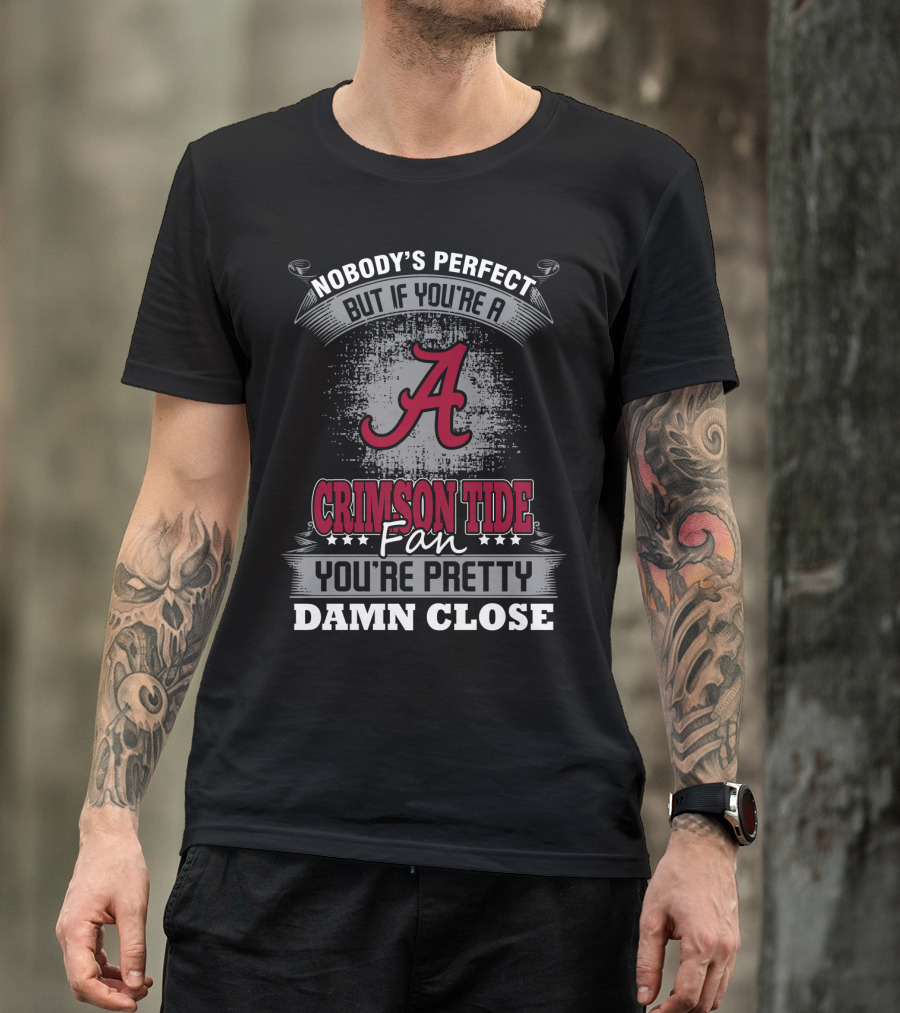 Nobody's Perfect But If You're A Crimson Tide Fan You're Pretty Damn Close T-Shirt