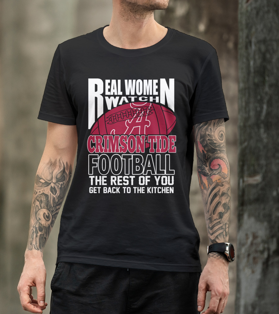 Real Women Watch Alabama Crimson Tide Football Get Back To The Kitchen T-Shirt