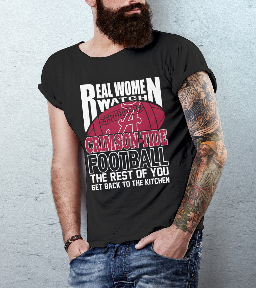 Real Women Watch Alabama Crimson Tide Football Get Back To The Kitchen T-Shirt
