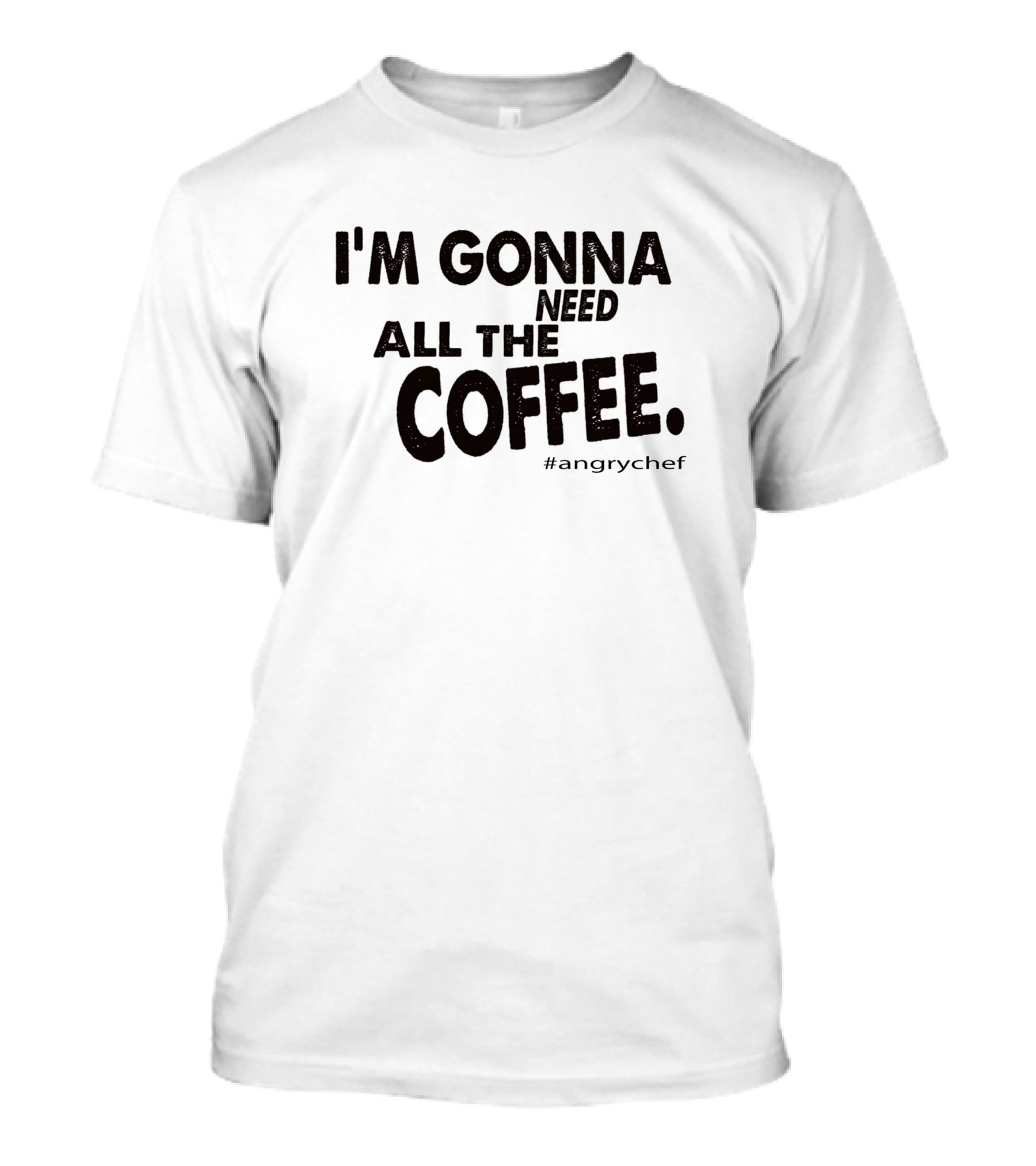 I'M GONNA NEED ALL THE COFFEE #angrychef T-Shirt