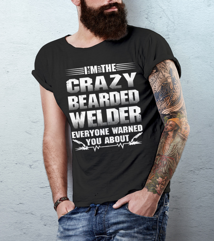 I'm The Crazy Bearded Welder Everyone Warned You About T-Shirt