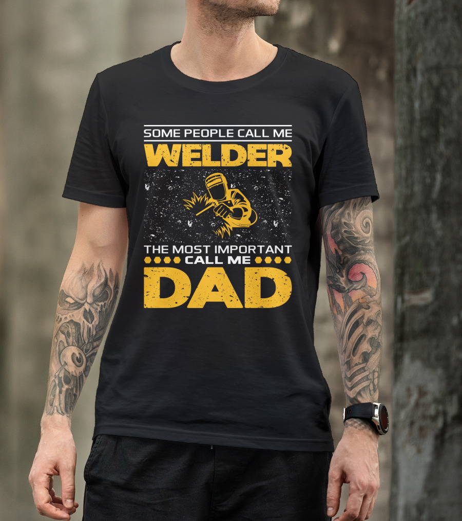 Some People Call Me Welder The Most Important Call Me Dad Welding Design With Yellow Graphics T-Shirt
