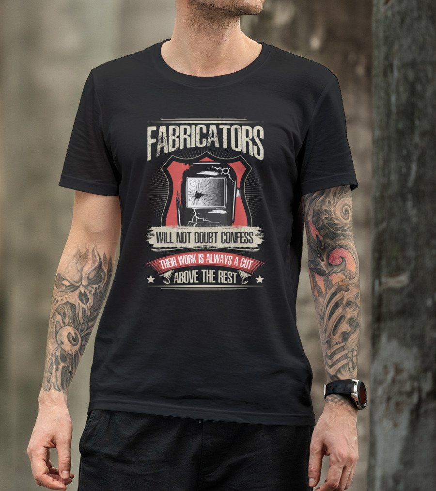 Fabricators Will Not Doubt Confess Their Work Is Always A Cut Above The Rest T-Shirt