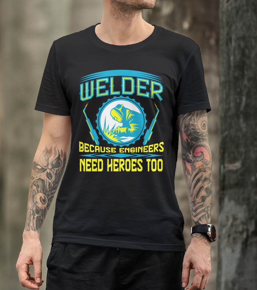 Welder Because Engineers Need Heroes Too Welding Fabricators T-Shirt