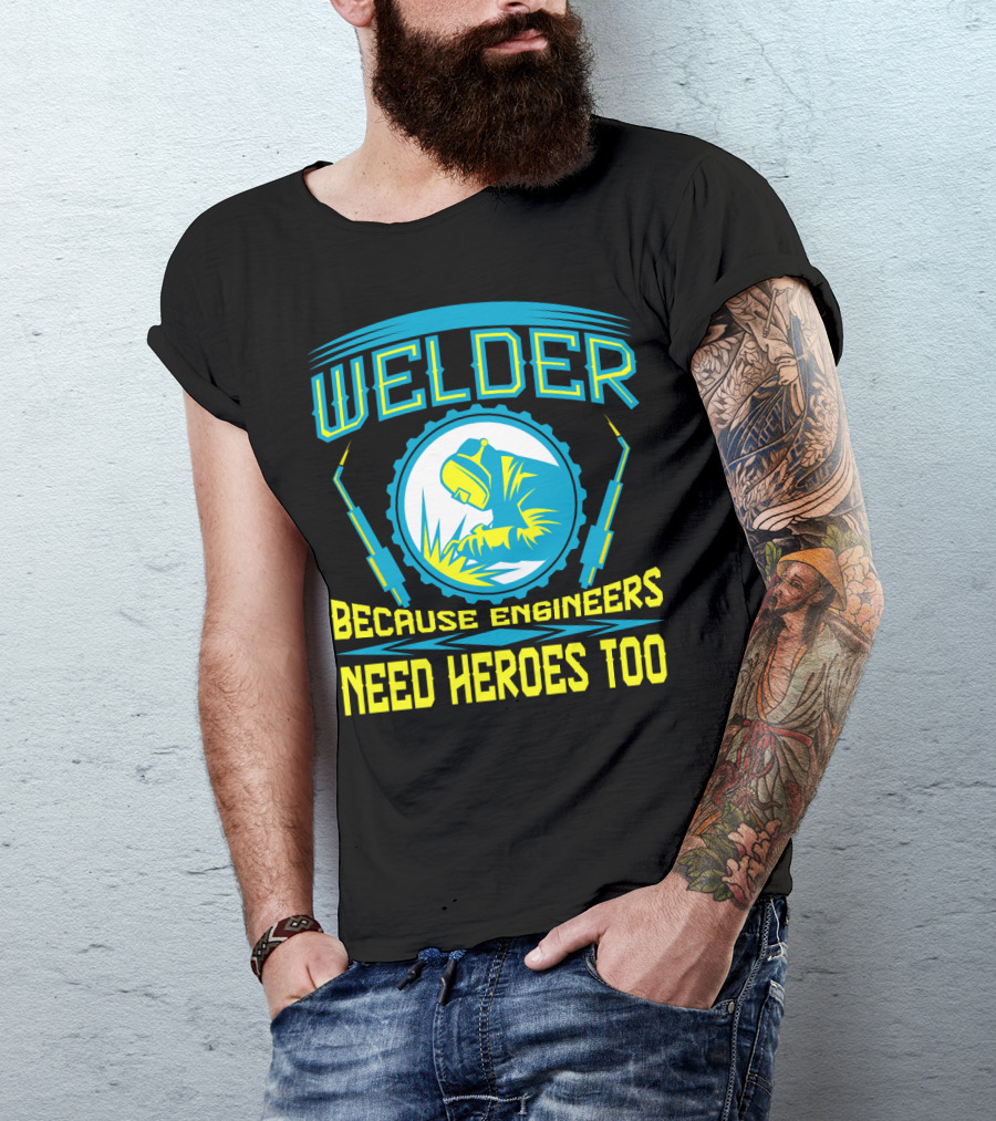 Welder Because Engineers Need Heroes Too Welding Fabricators T-Shirt