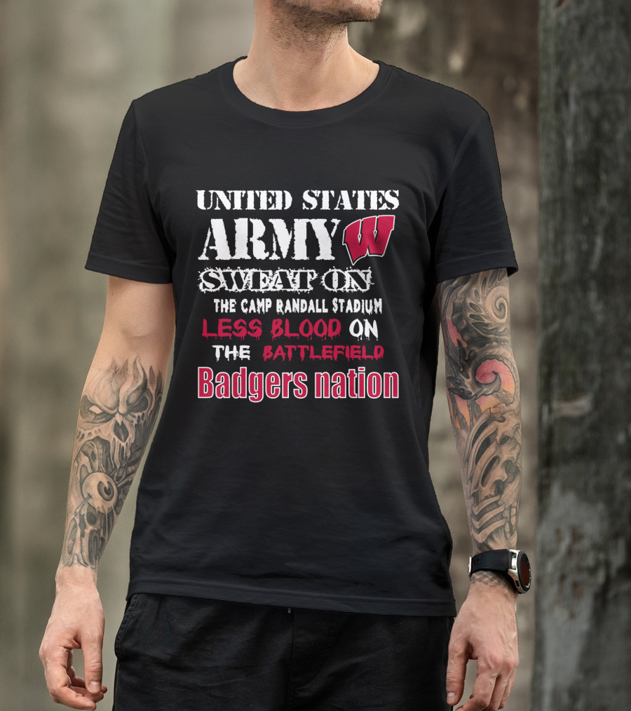 United States Army W Sweat On The Camp Randall Stadium Less Blood On The Battlefield Badgers Nation T-Shirt