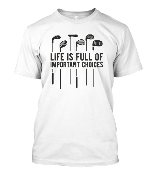 Life Is Full Of Important Choices Golf Club Humor For Enthusiasts T-Shirt