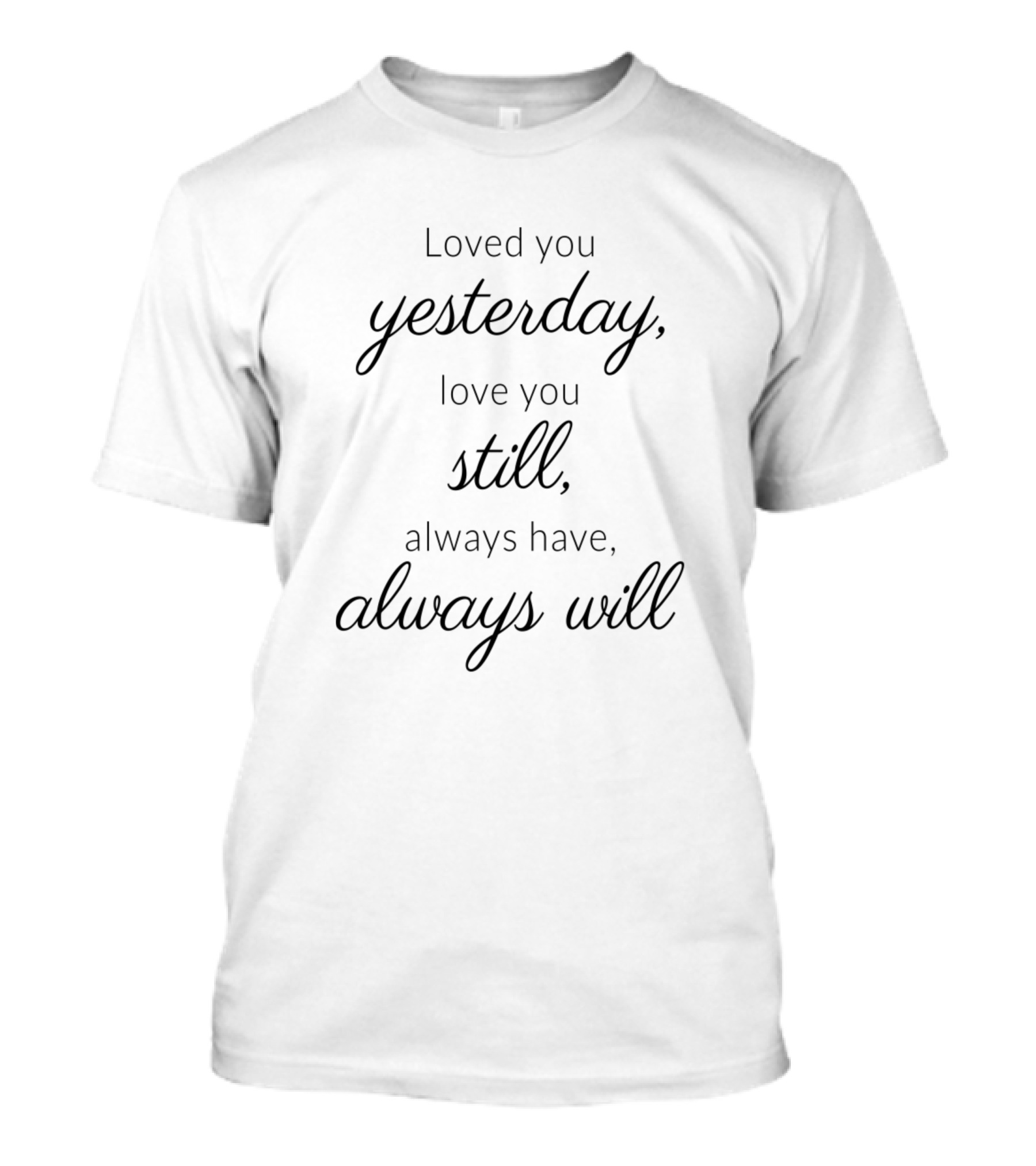 Loved You Yesterday Love You Still Always Have Always Will T-Shirt