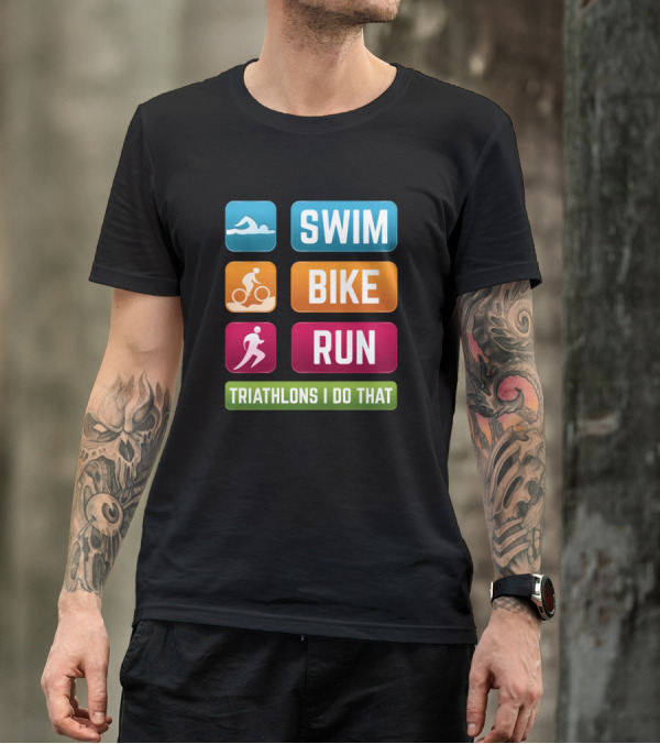 SWIM BIKE RUN Triathlons I Do That T-Shirt