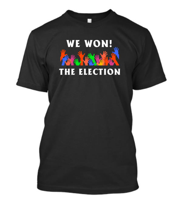We Won The Election Colorful Raised Hands T-Shirt