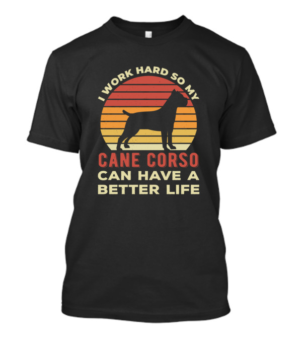 I Work Hard So My Cane Corso Can Have A Better Life T-Shirt