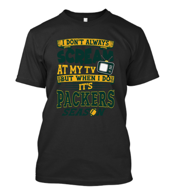 I Don't Always Scream At My Tv But When I Do It's Packers Season T-Shirt