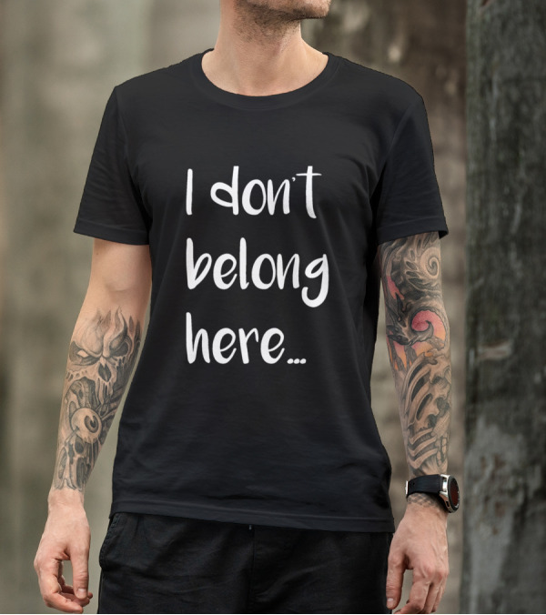 I Don't Belong Here.. T-Shirt