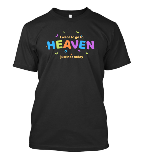 I Want To Go To Heaven Just Not Today T-Shirt
