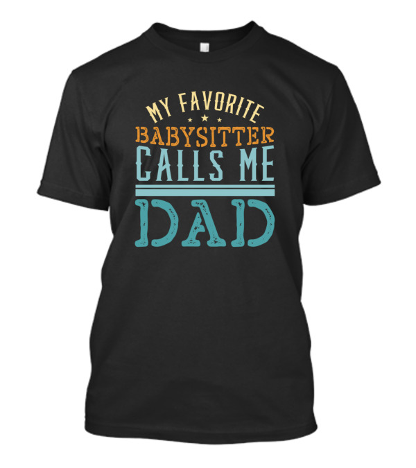 MY FAVORITE BABYSITTER CALLS ME DAD T-Shirt