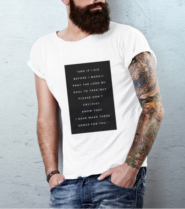 And If I Die Before I Wake I Pray The Lord My Soul To Take But Please Don't Cry Just Know That I Have Made These Songs For You T-Shirt