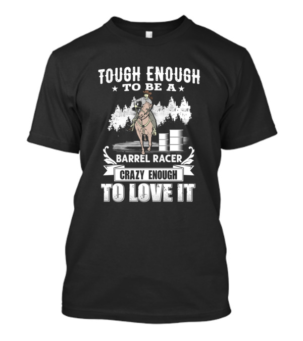 Tough Enough To Be A Barrel Racer Crazy Enough To Love It T-Shirt